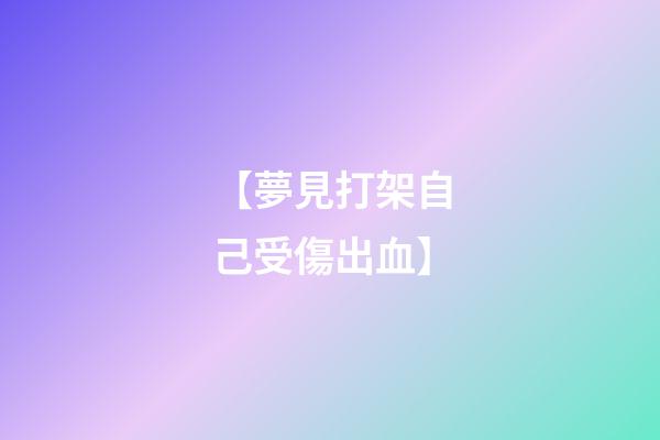 【夢見打架自己受傷出血】