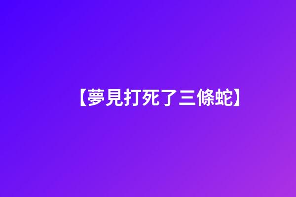 【夢見打死了三條蛇】