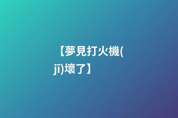 【夢見打火機(jī)壞了】