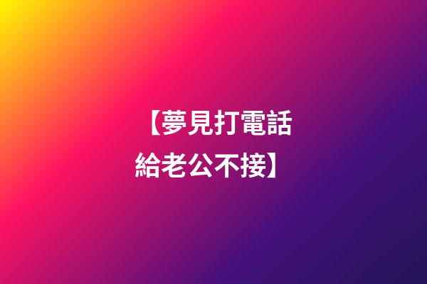 【夢見打電話給老公不接】