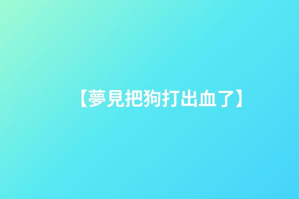 【夢見把狗打出血了】