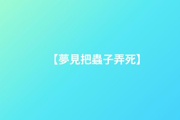 【夢見把蟲子弄死】