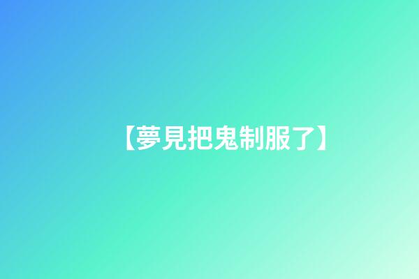 【夢見把鬼制服了】