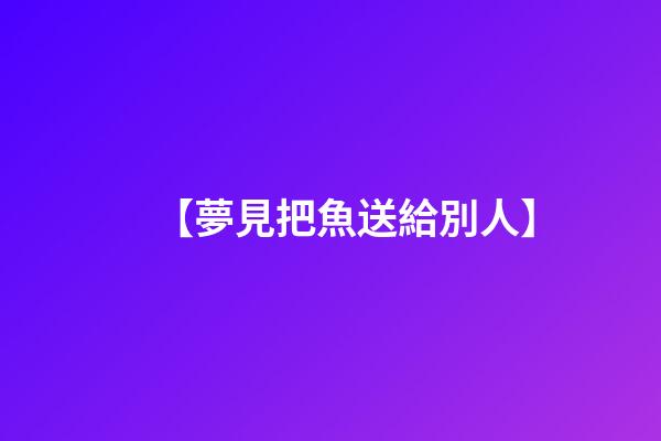 【夢見把魚送給別人】