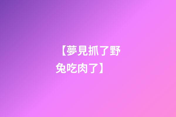 【夢見抓了野兔吃肉了】