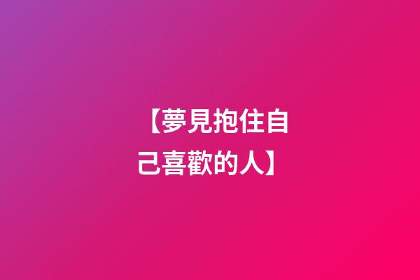 【夢見抱住自己喜歡的人】