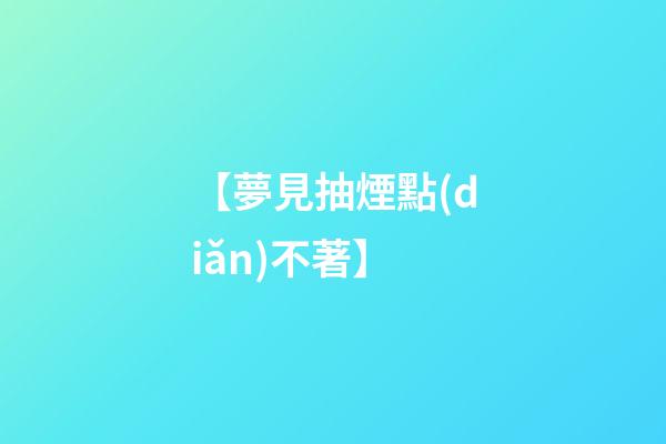 【夢見抽煙點(diǎn)不著】