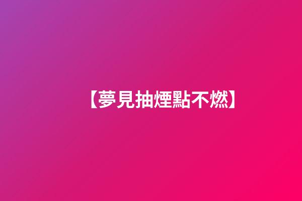 【夢見抽煙點不燃】
