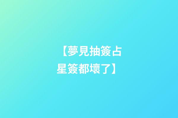 【夢見抽簽占星簽都壞了】