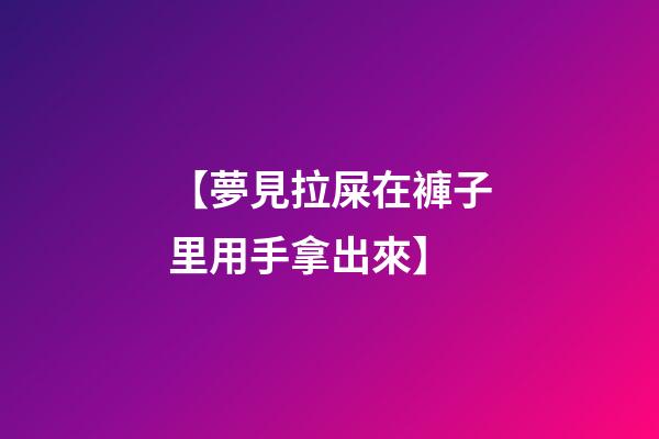 【夢見拉屎在褲子里用手拿出來】