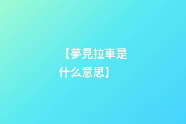 【夢見拉車是什么意思】