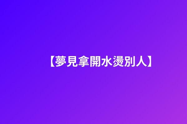 【夢見拿開水燙別人】