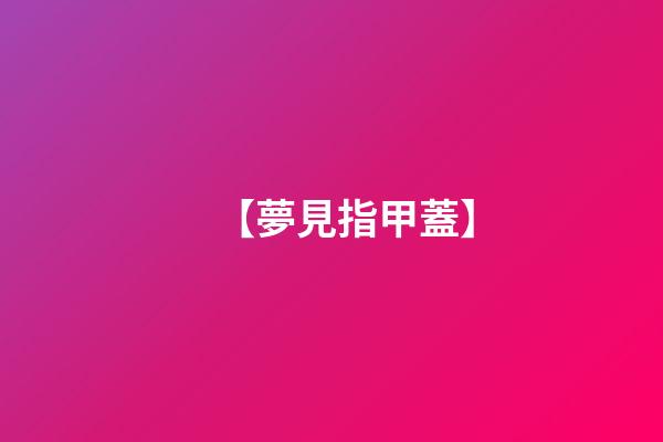 【夢見指甲蓋】