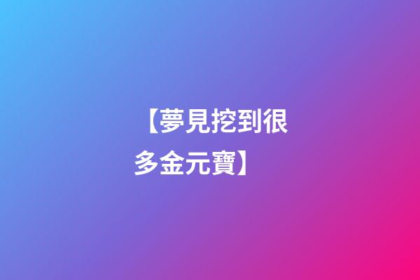 【夢見挖到很多金元寶】