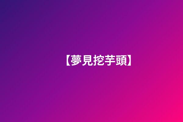 【夢見挖芋頭】