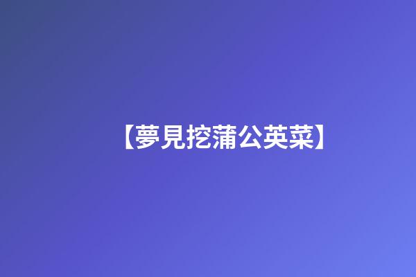 【夢見挖蒲公英菜】