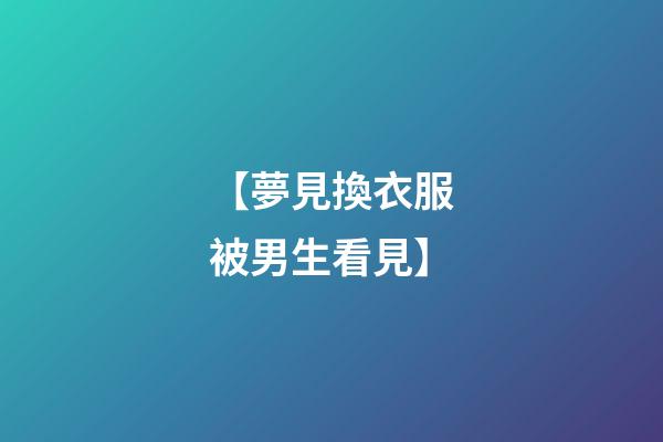 【夢見換衣服被男生看見】