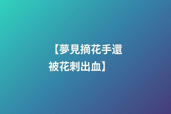 【夢見摘花手還被花刺出血】