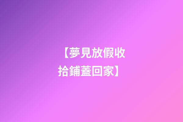 【夢見放假收拾鋪蓋回家】