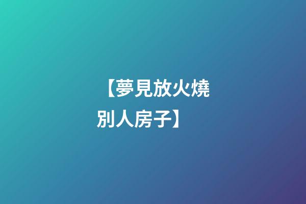 【夢見放火燒別人房子】