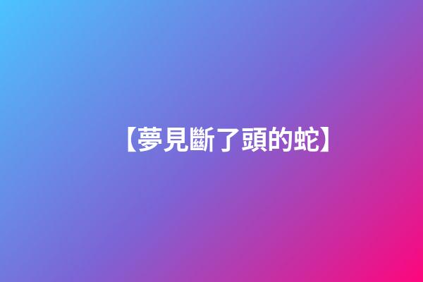 【夢見斷了頭的蛇】
