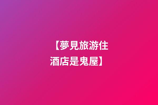 【夢見旅游住酒店是鬼屋】