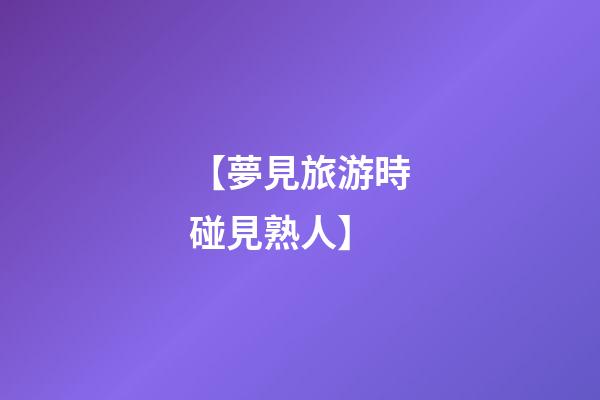 【夢見旅游時碰見熟人】