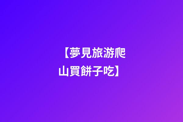 【夢見旅游爬山買餅子吃】