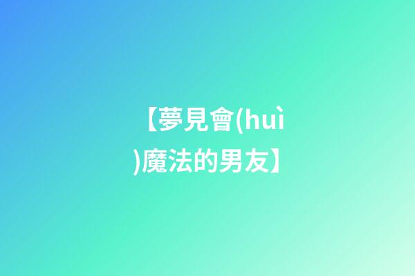 【夢見會(huì)魔法的男友】
