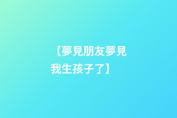 【夢見朋友夢見我生孩子了】