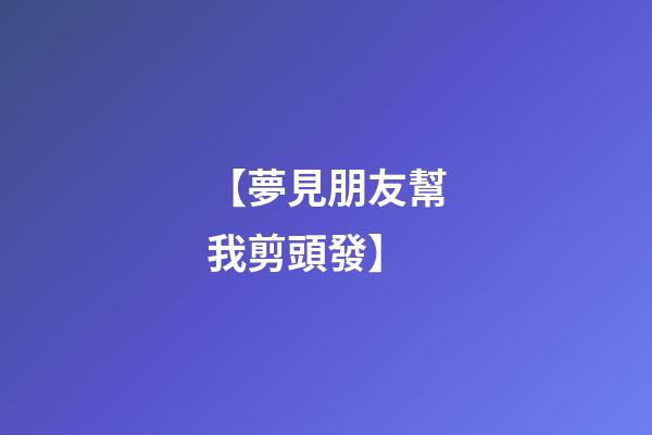 【夢見朋友幫我剪頭發】