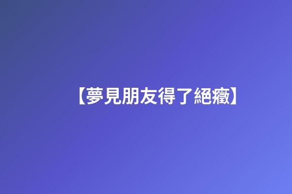 【夢見朋友得了絕癥】