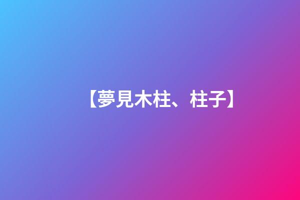 【夢見木柱、柱子】