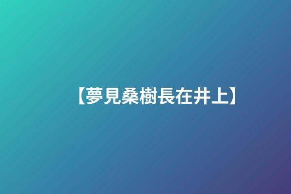 【夢見桑樹長在井上】