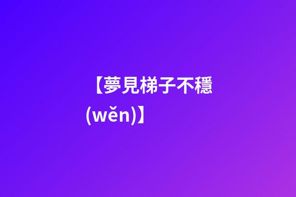 【夢見梯子不穩(wěn)】
