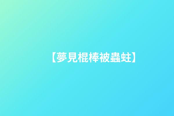 【夢見棍棒被蟲蛀】