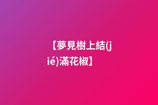 【夢見樹上結(jié)滿花椒】