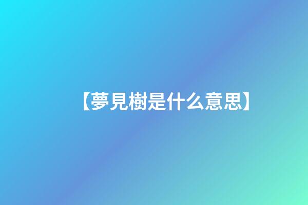 【夢見樹是什么意思】