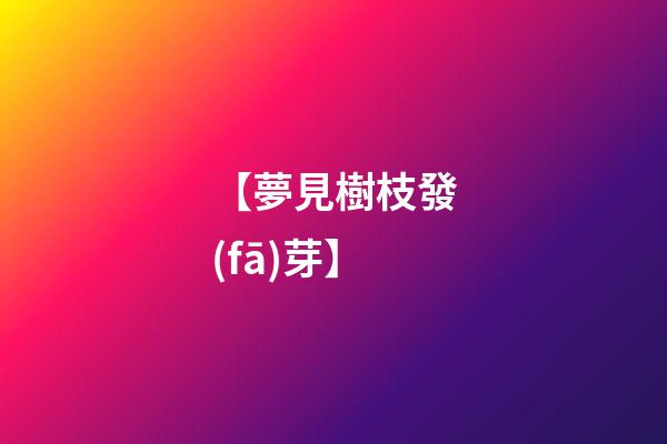 【夢見樹枝發(fā)芽】