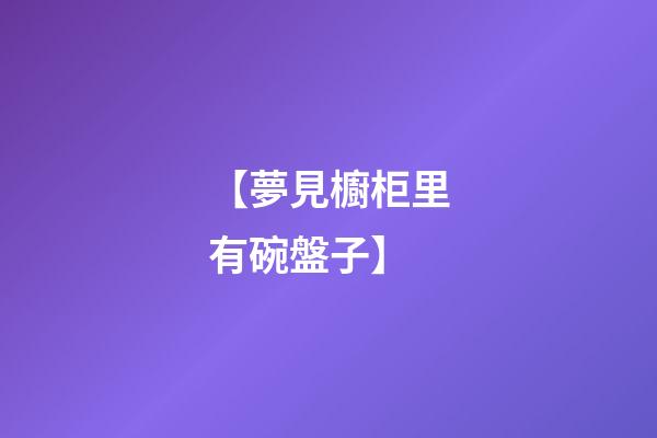 【夢見櫥柜里有碗盤子】