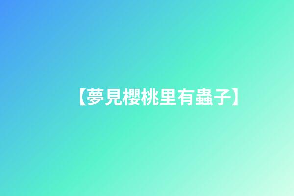 【夢見櫻桃里有蟲子】