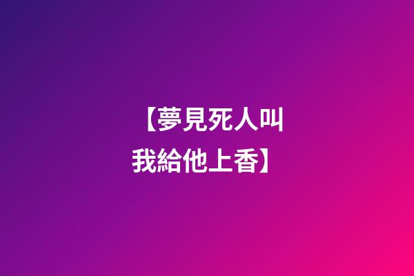 【夢見死人叫我給他上香】