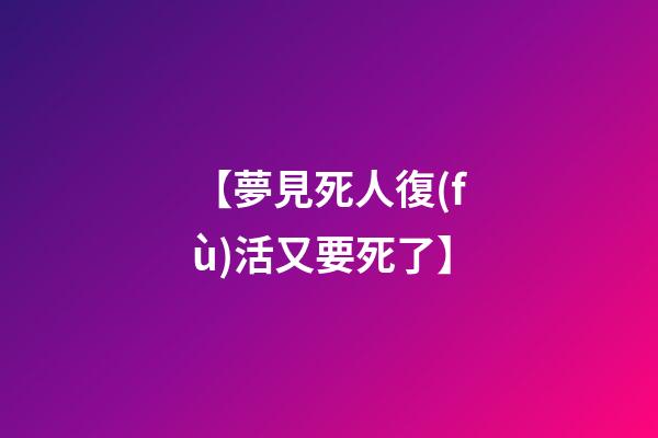 【夢見死人復(fù)活又要死了】