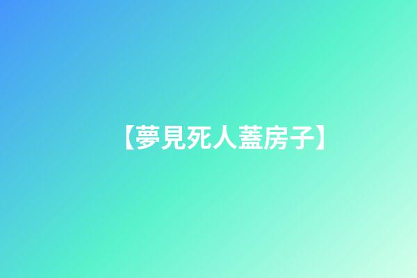 【夢見死人蓋房子】