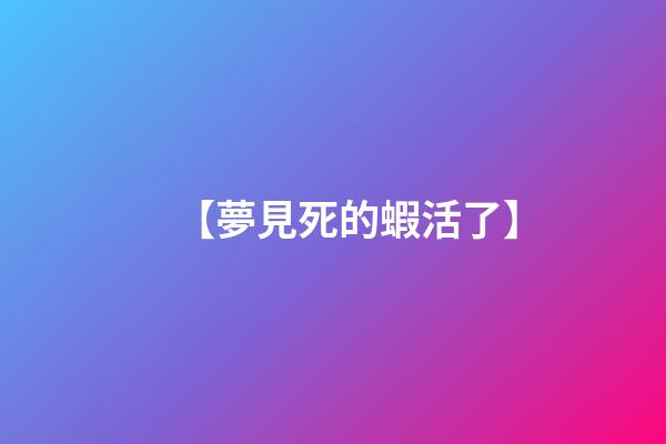 【夢見死的蝦活了】