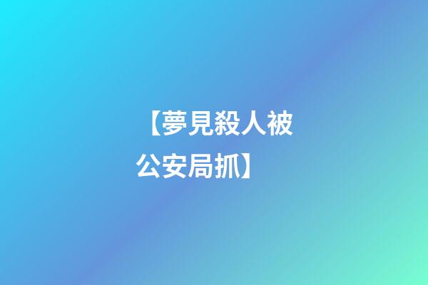 【夢見殺人被公安局抓】