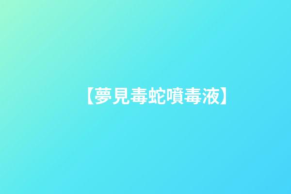 【夢見毒蛇噴毒液】
