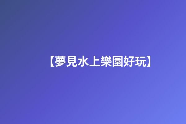 【夢見水上樂園好玩】