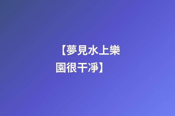 【夢見水上樂園很干凈】