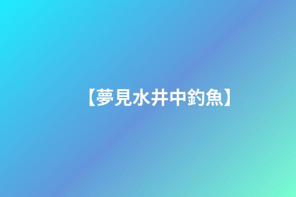 【夢見水井中釣魚】